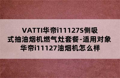 VATTI华帝i11127S侧吸式抽油烟机燃气灶套餐-适用对象 华帝i11127油烟机怎么样